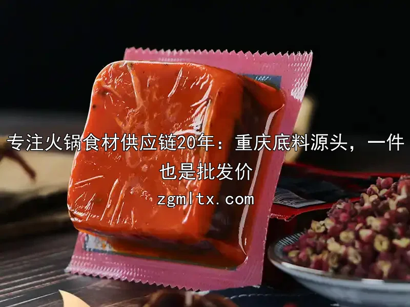 专注火锅食材供应链20年：重庆底料源头，一件也是批发价