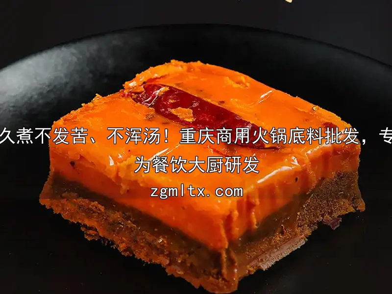 久煮不发苦、不浑汤！重庆商用火锅底料批发，专为餐饮大厨研发