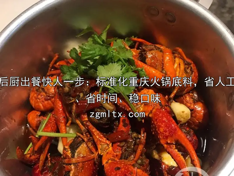 后厨出餐快人一步：标准化重庆火锅底料，省人工、省时间、稳口味