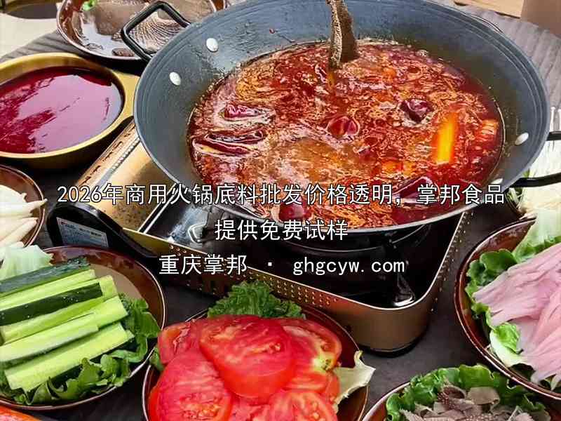 2026年商用火锅底料批发价格透明，掌邦食品提供免费试样