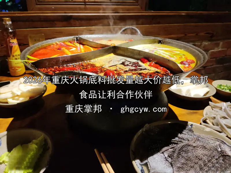 2026年重庆火锅底料批发量越大价越低，掌邦食品让利合作伙伴