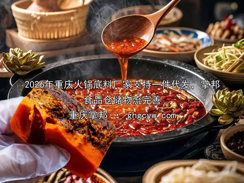 2026年重庆火锅底料厂家支持一件代发，掌邦食品仓储物流完善