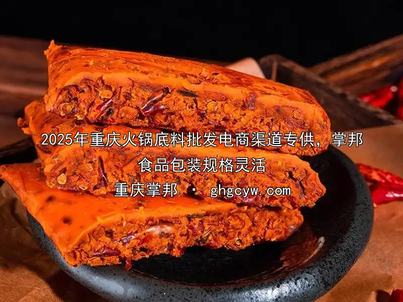 2025年重庆火锅底料批发电商渠道专供，掌邦食品包装规格灵活