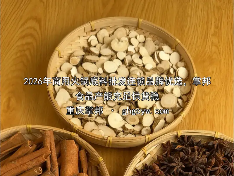 2026年商用火锅底料批发连锁品牌优选，掌邦食品产能充足供货稳