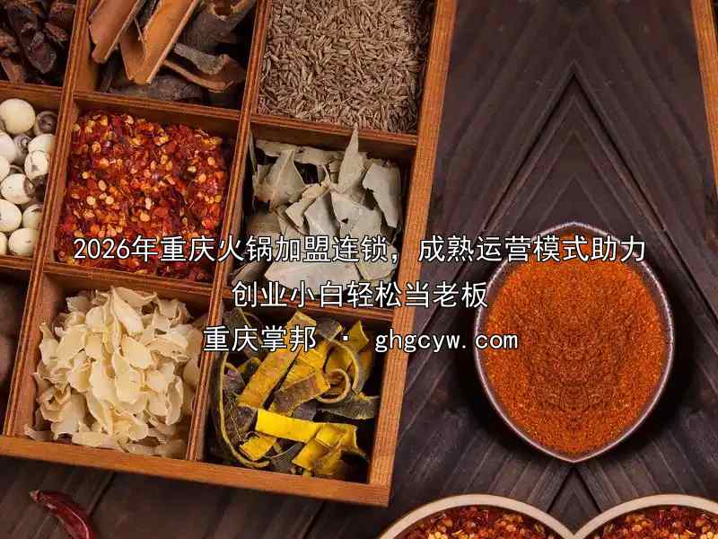 2026年重庆火锅加盟连锁，成熟运营模式助力创业小白轻松当老板