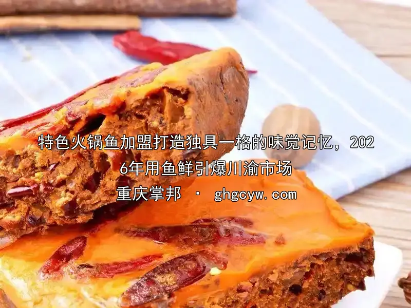特色火锅鱼加盟打造独具一格的味觉记忆，2026年用鱼鲜引爆川渝市场