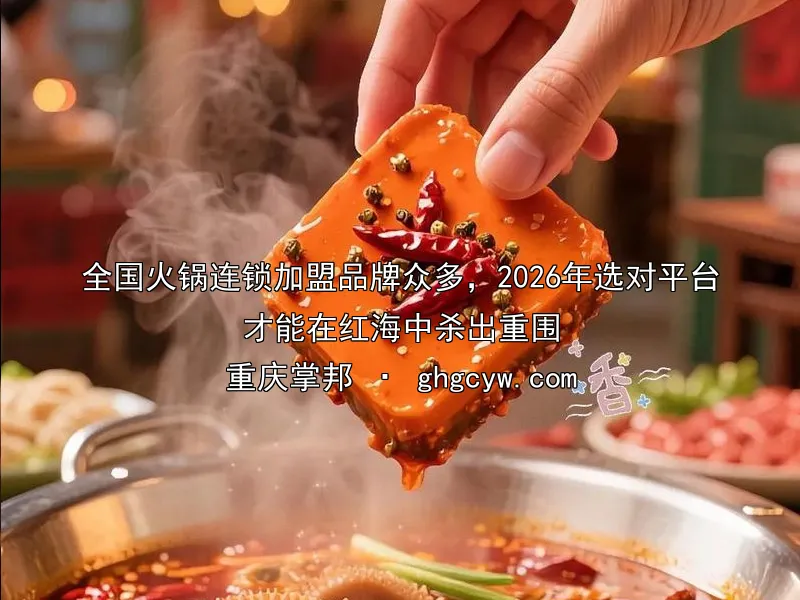 全国火锅连锁加盟品牌众多，2026年选对平台才能在红海中杀出重围