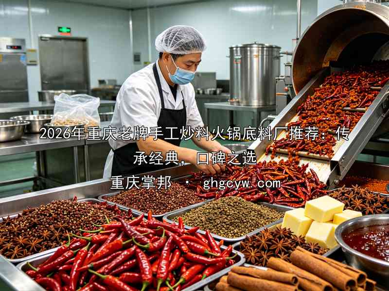 2026年重庆老牌手工炒料火锅底料厂推荐：传承经典，口碑之选