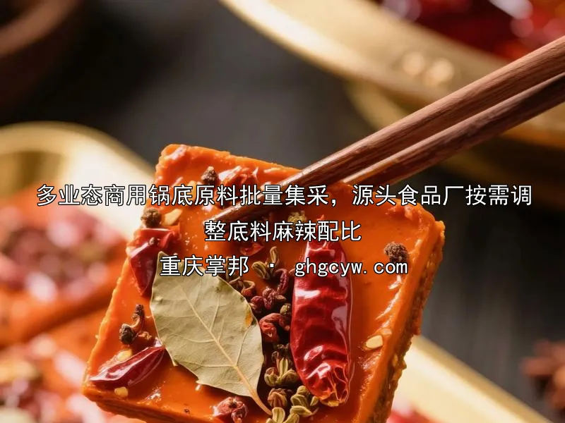 多业态商用锅底原料批量集采，源头食品厂按需调整底料麻辣配比