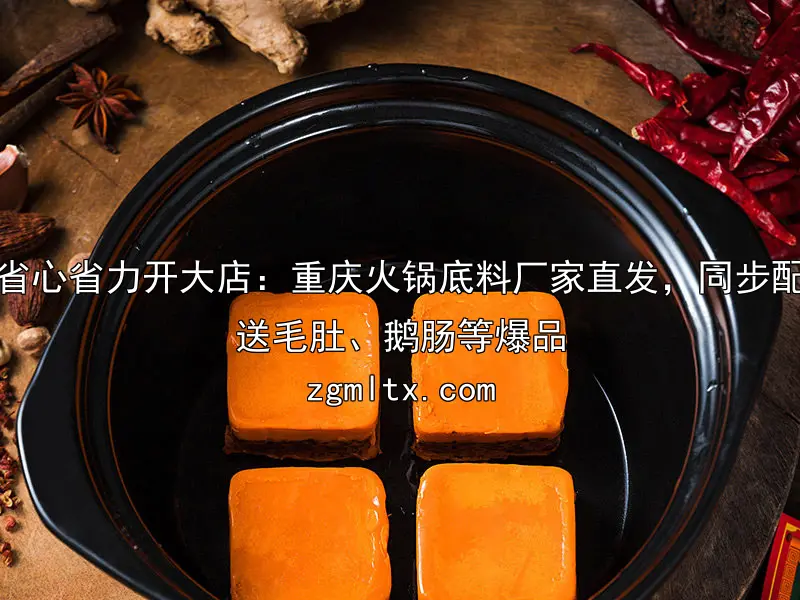 省心省力开大店：重庆火锅底料厂家直发，同步配送毛肚、鹅肠等爆品