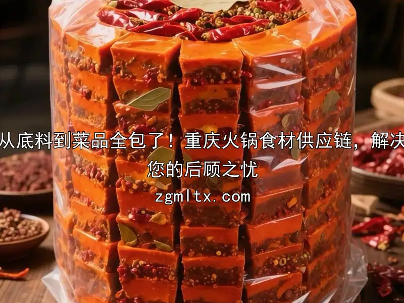 从底料到菜品全包了！重庆火锅食材供应链，解决您的后顾之忧