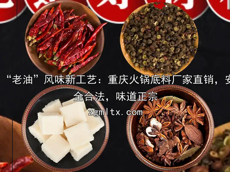 “老油”风味新工艺：重庆火锅底料厂家直销，安全合法，味道正宗
