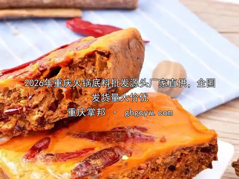 2026年重庆火锅底料批发源头厂家直供，全国发货量大价优