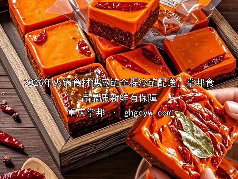 2026年火锅食材供应链全程冷链配送，掌邦食品品质新鲜有保障