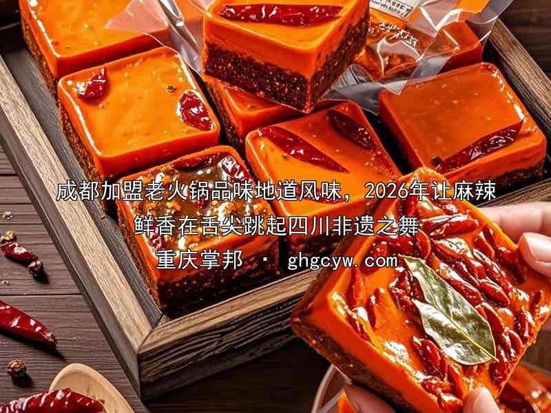 成都加盟老火锅品味地道风味，2026年让麻辣鲜香在舌尖跳起四川非遗之舞