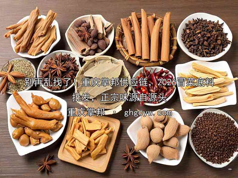 别再乱找了！重庆掌邦供应链，2026冒菜底料批发，正宗味源自源头