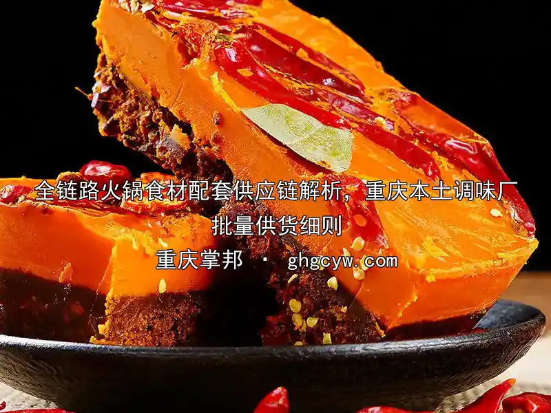 全链路火锅食材配套供应链解析，重庆本土调味厂批量供货细则