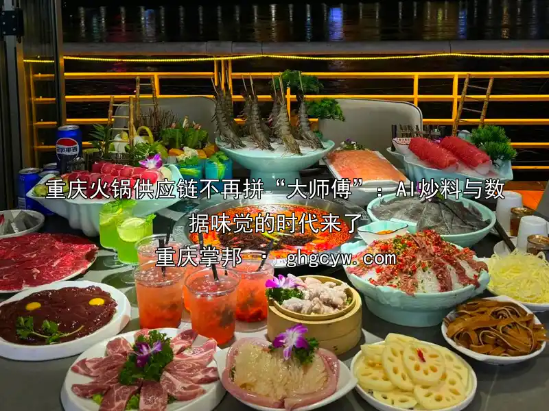 重庆火锅供应链不再拼“大师傅”：AI炒料与数据味觉的时代来了