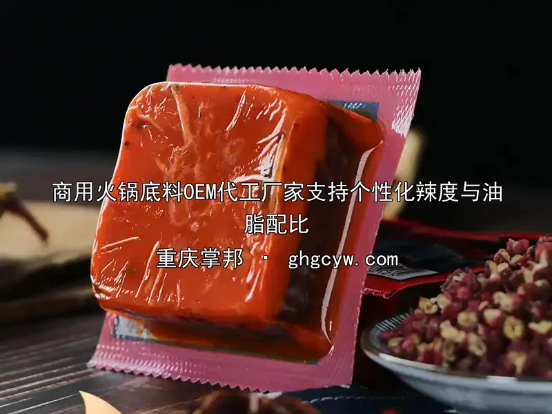 商用火锅底料OEM代工厂家支持个性化辣度与油脂配比