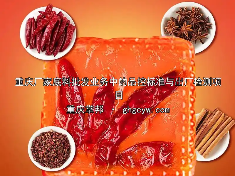 重庆厂家底料批发业务中的品控标准与出厂检测项目