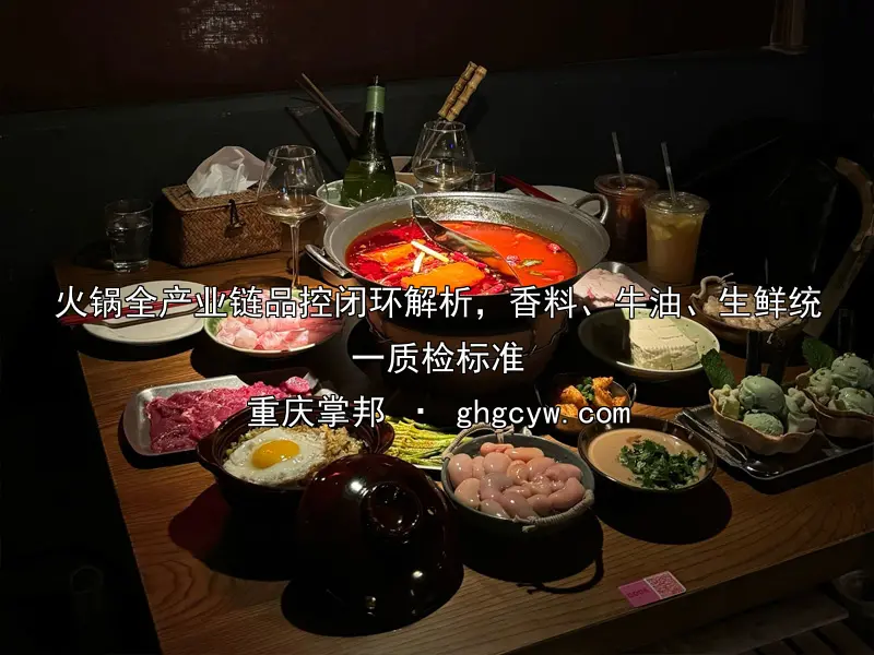 火锅全产业链品控闭环解析，香料、牛油、生鲜统一质检标准