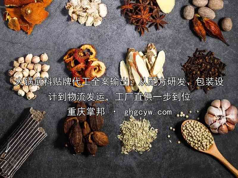 火锅底料贴牌代工全案输出：从配方研发、包装设计到物流发运，工厂直供一步到位