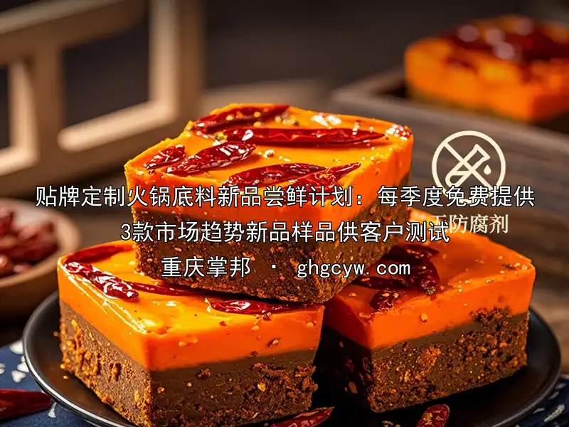 贴牌定制火锅底料新品尝鲜计划：每季度免费提供3款市场趋势新品样品供客户测试